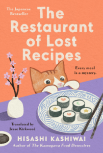 book cover: the Restaurant of Lost Recipes by Hisashi Kashiwai; "every meal is a mystery." translated by Jesse Kirkwood. An orange cat with white snout and mittens is trying to get a peek at a table where there is a plate of sushi.