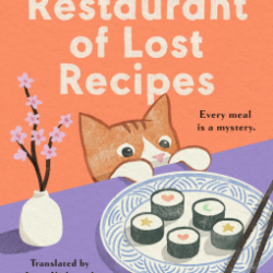 book cover: the Restaurant of Lost Recipes by Hisashi Kashiwai; "every meal is a mystery." translated by Jesse Kirkwood. An orange cat with white snout and mittens is trying to get a peek at a table where there is a plate of sushi.