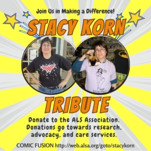 Stacy Korn Tribute Join us in making a difference. 2 photos of Stacy. Donate to the ALS Association. Donations go towards research, advocacy, and care services. Comic Fusion http://web.alsa.org/goto/stacykorn